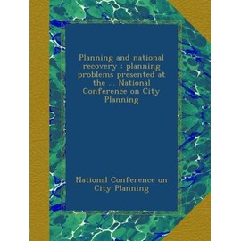 Planning and national recovery : planning problems presented at the ... National Conference on City Planning
