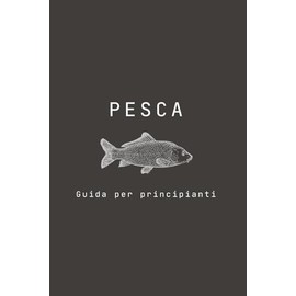 PESCA: Guida per principianti | (6 x 9) | 72 pagine | Colori: Una piccola guida per chi si approccia per la prima volta al meraviglioso mondo della pesca