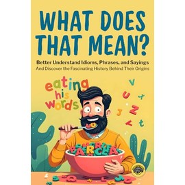 What Does That Mean?: Better Understand Idioms, Phrases, and Sayings | And Discover the Fascinating History Behind Their Origins