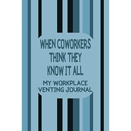 When Coworkers Think They Know It All - My Workplace Venting Journal: Colleague Adult Workplace Gag Gift Blank Journal/Notebook With Date Space