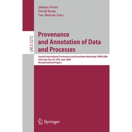Provenance and Annotation of Data and Processes: Second International Provenance and Annotation Workshop, IPAW 2008, Salt Lake City, UT, USA, June 17-18, 2008 (Volume 5272)