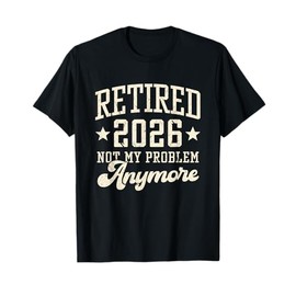 Retired 2026 Not My Problem Anymore Retirement Gifts Men Dad T-Shirt
