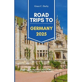 ROAD TRIPS TO GERMANY 2025: Uncovering the Most Scenic Routes, Cultural Gems, and Hidden Escapes Across the Country