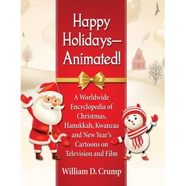 Happy Holidays--Animated!: A Worldwide Encyclopedia of Christmas, Hanukkah, Kwanzaa and New Year's Cartoons on Television and Film