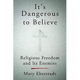 It's Dangerous to Believe: Religious Freedom and Its Enemies