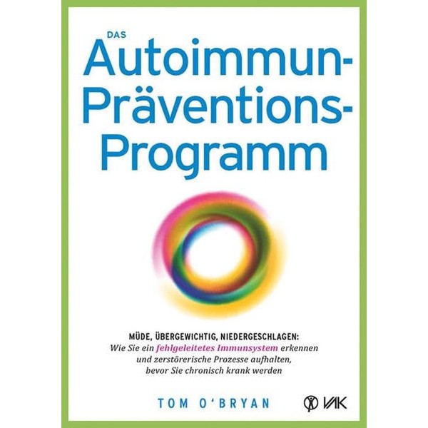 Das Autoimmun-Präventionsprogramm: Müde, übergewichtig, niedergeschlagen: Wie Sie ein fehlgeleitetes Immunsystem