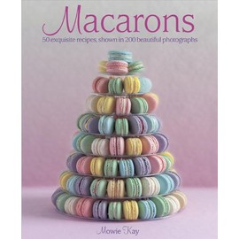 Macarons: 50 Exquisite Recipes, Shown in 200 Beautiful Photographs