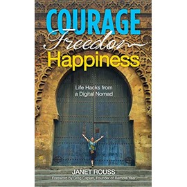Courage Freedom Happiness: Life Hacks from a Digital Nomad