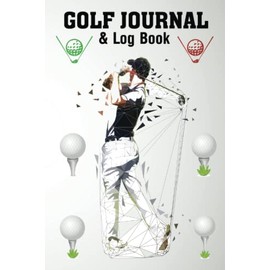 Golf Journal & Log Book: The Golf Log Book for Golf Players To Keep Track of Each Golf Round Score Gift Idea For Golf Lovers
