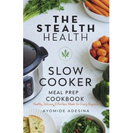 Stealth Health Slow Cooker Meal Prep Cookbook: Healthy, Delicious, Effortless Meals for Every Beginner (Stealth Health Meal Prep Cookbook Recipes, Band 1)
