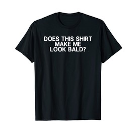 Balding Funny Does This Shirt Make Me Look Bald Dad Joke T-Shirt