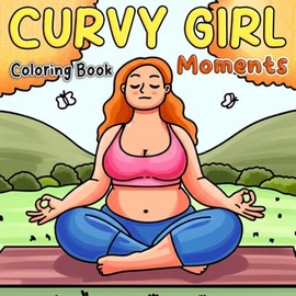 Curvy Girl Moments Coloring Book: Cute & Cozy Coloring Pages with Cute Plus Size Woman in Daily Activities, Comfy Days Illustrations For All Ages to Boost Body Positivity and Joy