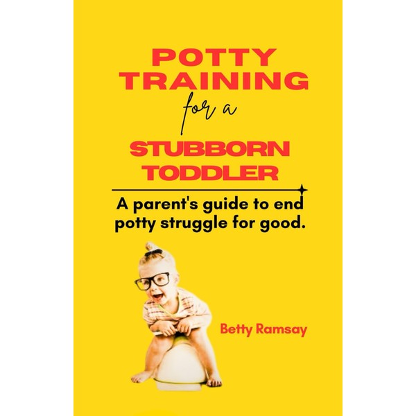 Potty Training for a Stubborn Toddler: A parent's guide to