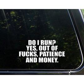 Do I Run? Yes Out of $ucks, Patience and Money. - 7 1/2" x 3 3/4"- Vinyl Die Cut Decal/Bumper Sticker for Windows, Trucks, Cars, Laptops, Glasses. Mugs, Etc.