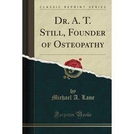 Dr. A. T. Still, Founder of Osteopathy (Classic Reprint)