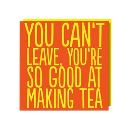 You Can't Leave You're So Good At Making Tea Funny Rude Leaving Greeting Card! Ideal for Colleagues Co-Workers Boss Office Manger Supervisor Employee Friend Secretary New Job Good Luck Sorry