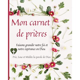 Mon Carnet de PriÃ¨res: Faisons grandir notre foi et notre espÃ©rance en Dieu | Prie, Loue et MÃ©dite |Journal pour rÃ©diger nos priÃ¨res, noter nos ... de la parole de Dieu. (French Edition)