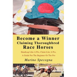 Become a Winner Claiming Thoroughbred Race Horses: Handicap Like A Pro, Claim Like A Pro, A Guide For The Beginner Or The Pro