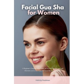 Facial Gua Sha for Women: A Beginner's Step-by-Step Guide on How to Use the Tool and Overview of its Use Cases for Facial Beauty and Health
