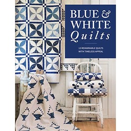 Blue & White Quilts: 13 Remarkable Quilts with Timeless Appeal