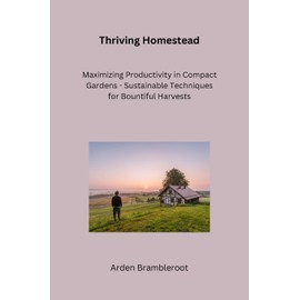 Thriving Homestead: A Beginner's Guide to Bountiful Vegetable Gardens and Pollinator-Friendly Habitats