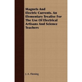Magnets And Electric Currents  An Elementary Treatise For The Use Of Electr...