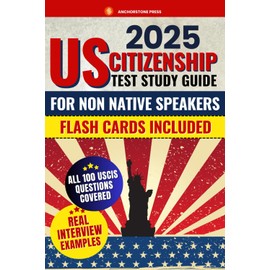 US Citizenship Test Study Guide for Non-Native Speakers: Everything You Need to Pass the Exam with Confidence | Includes All 100 Civics Questions, Detailed Explanations, and Insider Tips