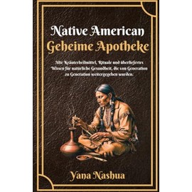 Native American Geheime Apotheke: Alte Kräuterheilmittel, Rituale und überliefertes Wissen für natürliche Gesundheit, die von Generation zu Generation weitergegeben wurden.