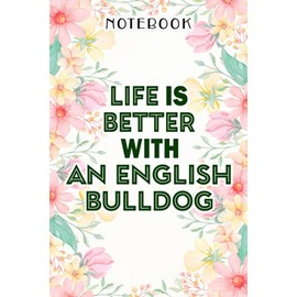 Life Is Better With An English bulldog Good Cute Dog Gift Nice Notebook: Birthday Gifts for Women - Close Friend Gifts for Women - Bridesmaid Gifts ... for Mom - Sister - Gifts for Female, Homework