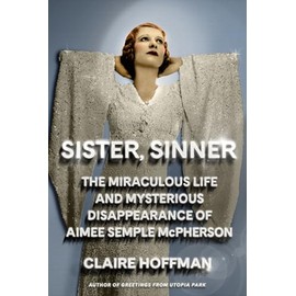 Sister, Sinner: The Miraculous Life and Mysterious Disappearance of Aimee Semple McPherson