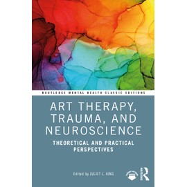 Art Therapy, Trauma, and Neuroscience: Theoretical and Practical Perspectives (Routledge Mental Health Classic Editions)