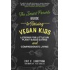 The Smart Parent's Guide to Raising Vegan Kids: Lessons for