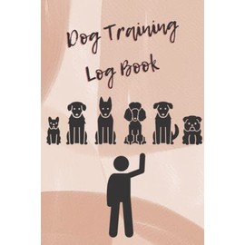 Dog Training Log Book: Helper To Train Your Pet And Keep A Record