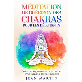 Méditation de guérison des chakras pour les débutants: Comment équilibrer les chakras et rayonner une énergie positive (French Edition)