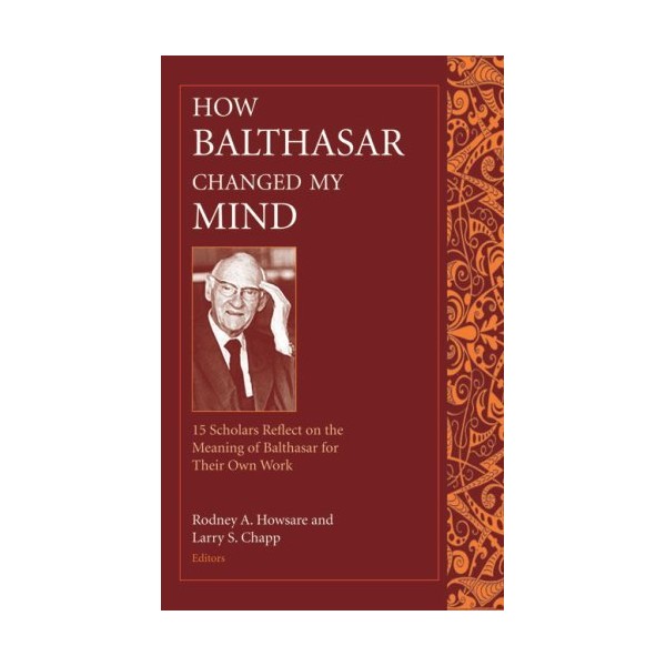 How Balthasar Changed My Mind: 15 Scholars Reflect on the
