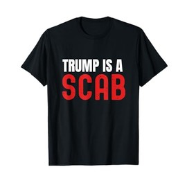 Trump Is A Scab, Anti Trump, Vote Blue T-Shirt