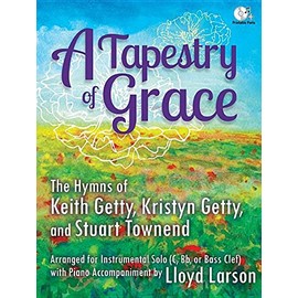 A Tapestry of Grace: The Hymns of Keith Getty, Kristyn Getty, and Stuart Townend Arranged for Instrumental Solo (C, BB Or Bass Clef) with P
