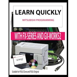 LEARN QUICKLY MITSUBISHI PROGRAMMING WITH FX-SERIES AND GX-WORKS2: Suitable for FX3U Clone and FX3U Original