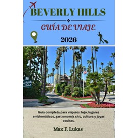 BEVERLY HILLS GUÍA DE VIAJE: Guía completa para viajeros: lujo, lugares emblemáticos, gastronomía chic, cultura y joyas ocultas.