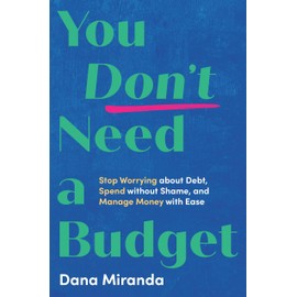 You Don't Need a Budget: Stop Worrying about Debt, Spend without Shame, and Manage Money with Ease