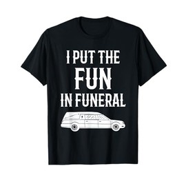 I Put The Fun In The Funeral Funny Funeral Director T-Shirt