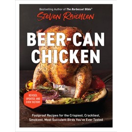 Beer-Can Chicken: Foolproof Recipes for the Crispiest, Crackliest, Smokiest, Most Succulent Birds You’ve Ever Tasted (Revised)