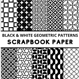 BLACK AND WHITE GEOMETRIC PATTERNS SCRAPBOOK PAPER: 20 Decorative Double-Sided Craft Sheets for Decoupage, Journaling, Card Making, Origami, Collage, Paper Arts, and DIY Projects