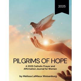 Pilgrims of Hope: A 2025 Catholic Prayer and Affirmation Journal for Women to Deepen Your Faith During the Jubilee Year