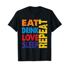 Eat, Drink, Love, Sleep and Repeat T-Shirt