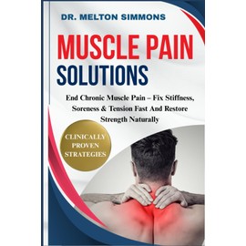 Muscle Pain Solutions: End Chronic Muscle Pain – Fix Stiffness, Soreness & Tension Fast And Restore Strength Naturally