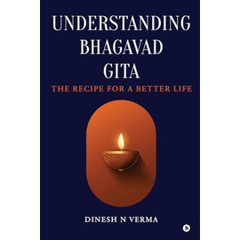 Understanding Bhagavad Gita: The Recipe for a Better Life