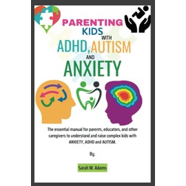 PARENTING KIDS WITH ANXIETY, ADHD AND ASD: The essential manual for parents, educators, and other caregivers to understand and raise complex kids with ANXIETY, ADHD and ASD.