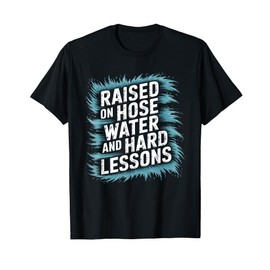 Raised on Hose Water and Hard Lessons. Funny T-Shirt