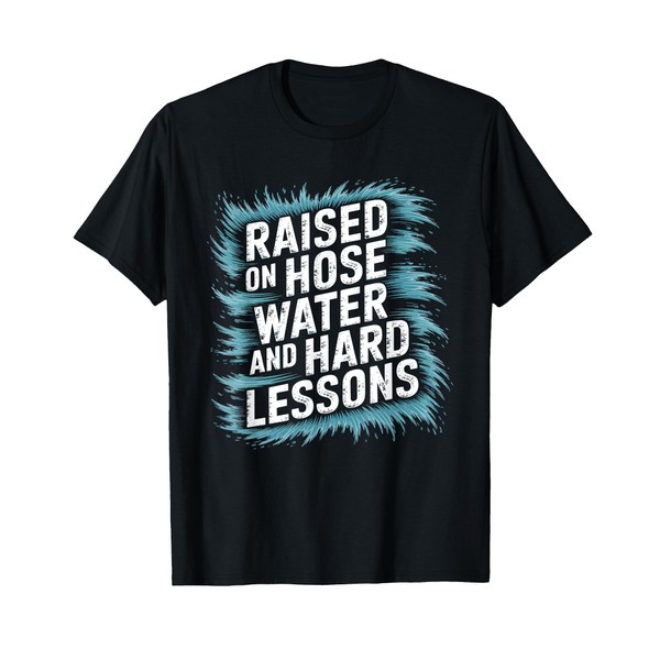Raised on Hose Water and Hard Lessons. Funny T-Shirt